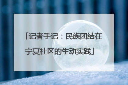 记者手记：民族团结在宁夏社区的生动实践