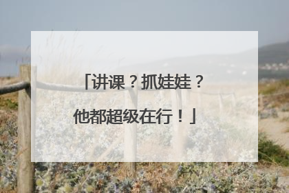 讲课？抓娃娃？他都超级在行！