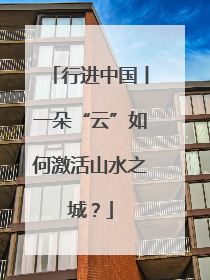 行进中国丨一朵“云”如何激活山水之城？