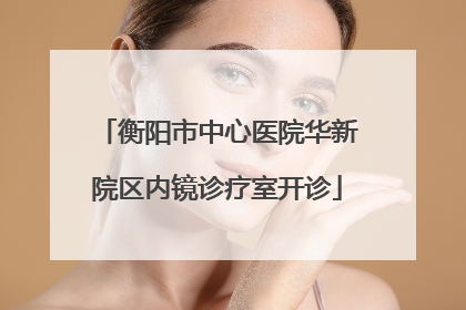 衡阳市中心医院华新院区内镜诊疗室开诊
