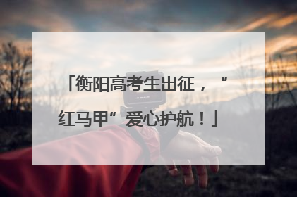 衡阳高考生出征，“红马甲”爱心护航！