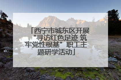 西宁市城东区开展“寻访红色足迹 筑牢党性根基”职工主题研学活动