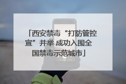 西安禁毒“打防管控宣”并举 成功入围全国禁毒示范城市