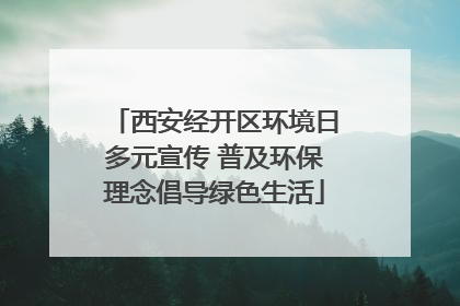 西安经开区环境日多元宣传 普及环保理念倡导绿色生活