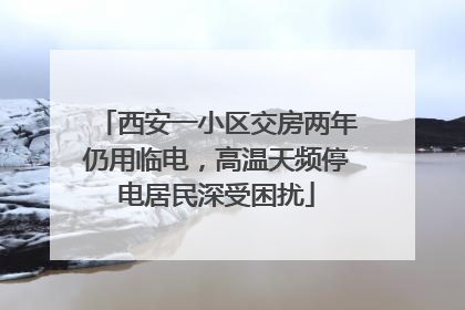 西安一小区交房两年仍用临电，高温天频停电居民深受困扰