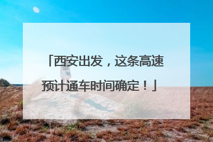 西安出发，这条高速预计通车时间确定！