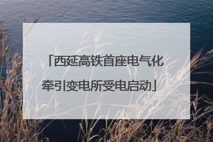 西延高铁首座电气化牵引变电所受电启动