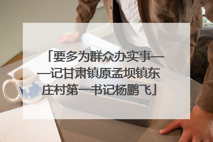 要多为群众办实事——记甘肃镇原孟坝镇东庄村第一书记杨鹏飞