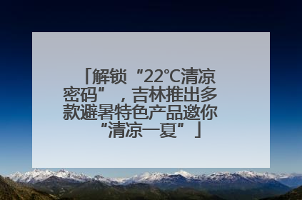 解锁“22℃清凉密码”，吉林推出多款避暑特色产品邀你“清凉一夏”