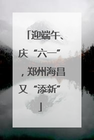 迎端午、庆“六一”，郑州海昌又“添新”