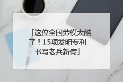 这位全国劳模太酷了！15项发明专利书写老兵新传