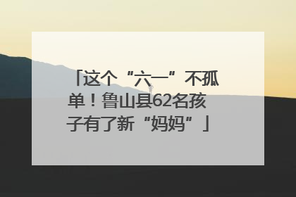 这个“六一”不孤单！鲁山县62名孩子有了新“妈妈”