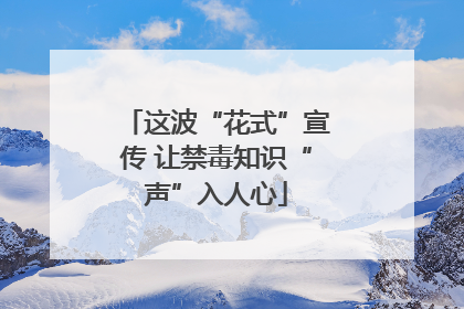 这波“花式”宣传 让禁毒知识“声”入人心