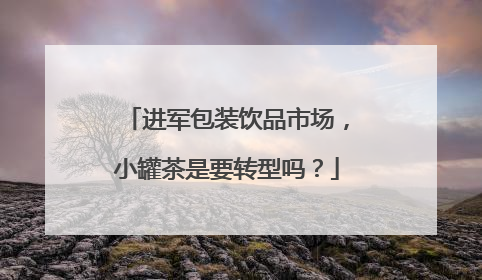 进军包装饮品市场,小罐茶是要转型吗?