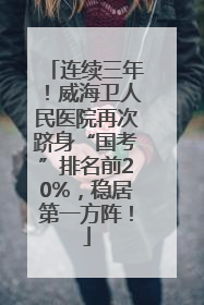 连续三年！威海卫人民医院再次跻身“国考”排名前20%，稳居第一方阵！
