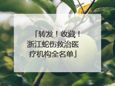 转发！收藏！浙江蛇伤救治医疗机构全名单