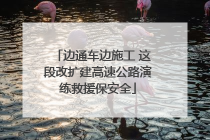 边通车边施工 这段改扩建高速公路演练救援保安全