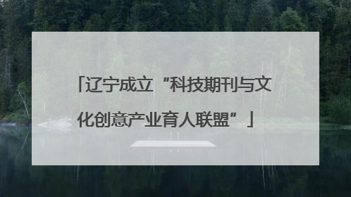 辽宁成立“科技期刊与文化创意产业育人联盟”