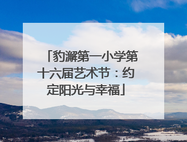豹澥第一小学第十六届艺术节：约定阳光与幸福