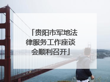贵阳市军地法律服务工作座谈会顺利召开