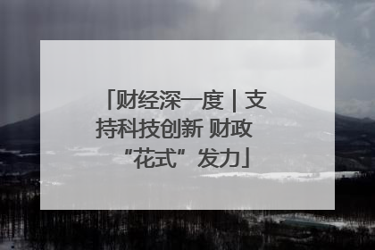 财经深一度｜支持科技创新 财政“花式”发力