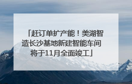 赶订单扩产能！美湖智造长沙基地新建智能车间将于11月全面竣工