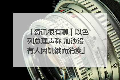 资讯很有聊｜以色列总理声称 加沙没有人因饥饿而消瘦