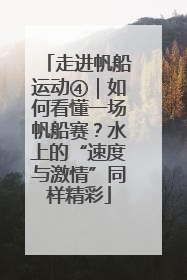 走进帆船运动④｜如何看懂一场帆船赛？水上的“速度与激情”同样精彩