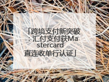 跨境支付新突破：汇付支付获Mastercard直连收单行认证