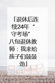 退休后连续24年“守考场” 八旬退休教师：我来给孩子们鼓鼓劲