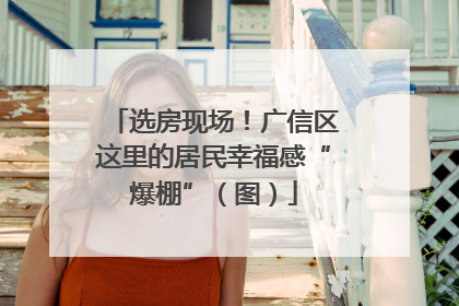 选房现场！广信区这里的居民幸福感“爆棚”（图）