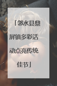 邻水县鼎屏镇多彩活动点亮传统佳节