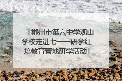 郴州市第六中学观山学校走进七一一研学红培教育营地研学活动