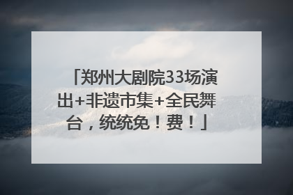 郑州大剧院33场演出+非遗市集+全民舞台，统统免！费！