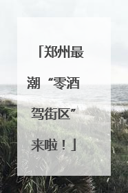 郑州最潮“零酒驾街区”来啦！