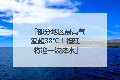 部分地区最高气温超38℃！福建将迎一波降水