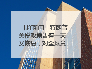 释新闻｜特朗普关税政策暂停一天又恢复，对全球意味着什么？