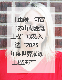 重磅！句容“赤山湖灌溉工程”成功入选“2025年度世界灌溉工程遗产”