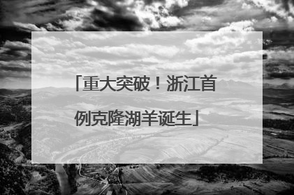 重大突破！浙江首例克隆湖羊诞生