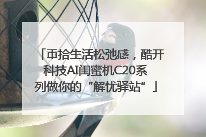重拾生活松弛感，酷开科技AI闺蜜机C20系列做你的“解忧驿站”