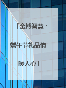 金博智慧：端午节礼品情暖人心