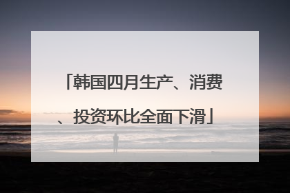 韩国四月生产、消费、投资环比全面下滑