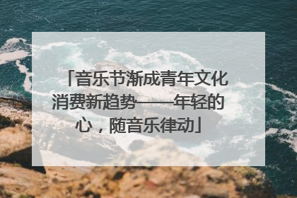 音乐节渐成青年文化消费新趋势——年轻的心，随音乐律动