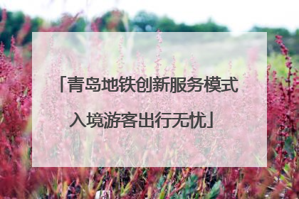 青岛地铁创新服务模式 入境游客出行无忧