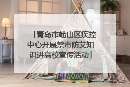 青岛市崂山区疾控中心开展禁毒防艾知识进高校宣传活动