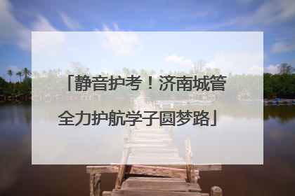 静音护考！济南城管全力护航学子圆梦路