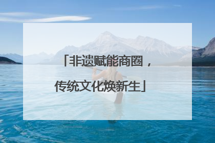 非遗赋能商圈，传统文化焕新生