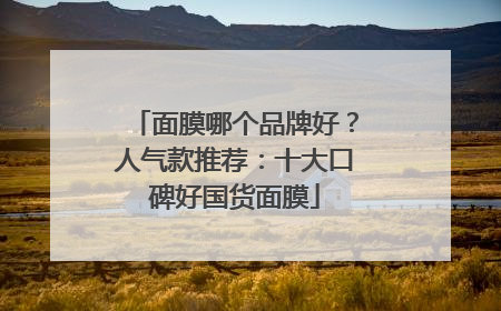 面膜哪个品牌好？人气款推荐：十大口碑好国货面膜