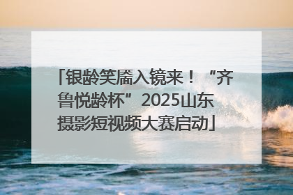 银龄笑靥入镜来！“齐鲁悦龄杯”2025山东摄影短视频大赛启动