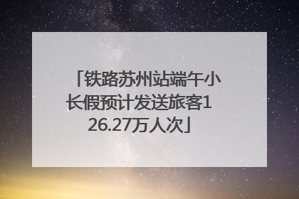 铁路苏州站端午小长假预计发送旅客126.27万人次